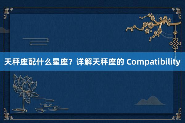 天秤座配什么星座？详解天秤座的 Compatibility