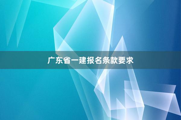 广东省一建报名条款要求